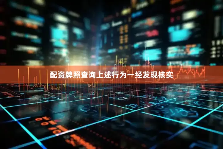 配资牌照查询上述行为一经发现核实
