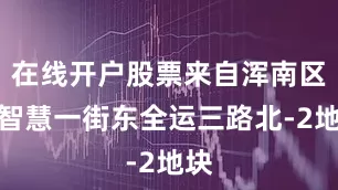 在线开户股票来自浑南区的智慧一街东全运三路北-2地块