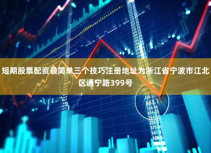 短期股票配资最简单三个技巧注册地址为浙江省宁波市江北区通宁路399号