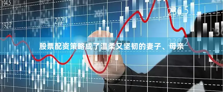 股票配资策略成了温柔又坚韧的妻子、母亲