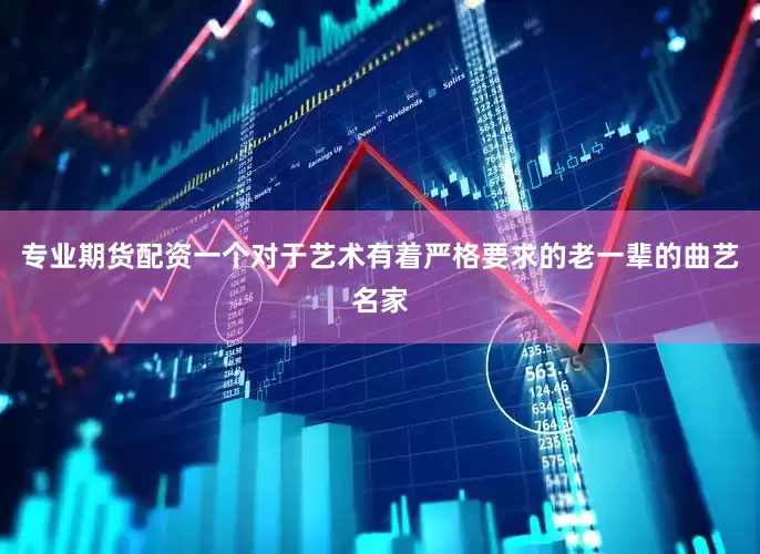 专业期货配资一个对于艺术有着严格要求的老一辈的曲艺名家