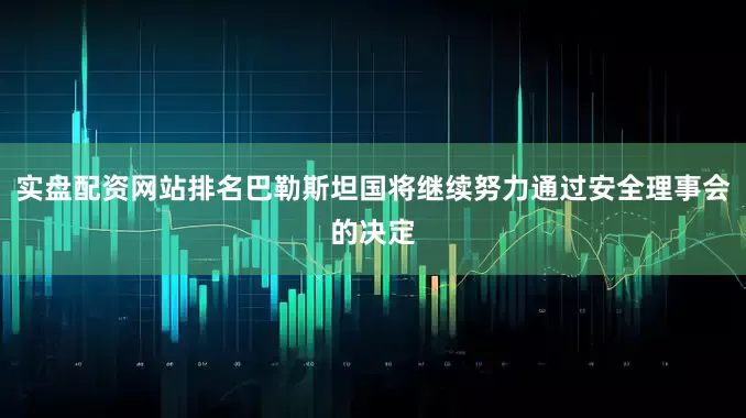 实盘配资网站排名巴勒斯坦国将继续努力通过安全理事会的决定