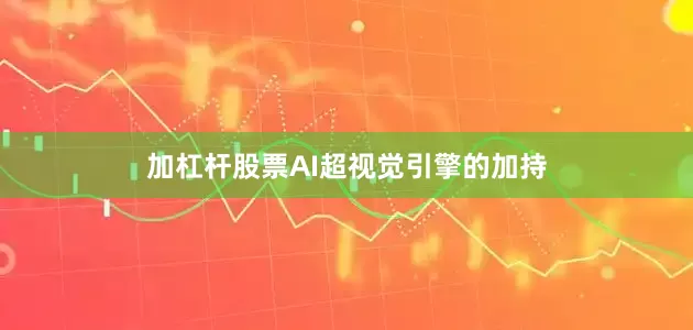 加杠杆股票AI超视觉引擎的加持