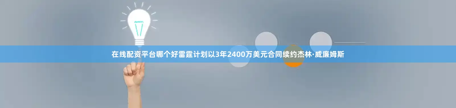 在线配资平台哪个好雷霆计划以3年2400万美元合同续约杰林·威廉姆斯