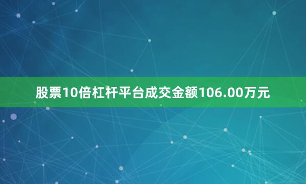 股票10倍杠杆平台成交金额106.00万元