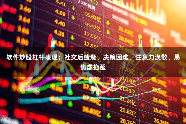 软件炒股杠杆表现：社交后疲惫、决策困难、注意力涣散、易焦虑拖延