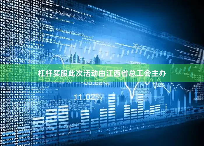 杠杆买股此次活动由江西省总工会主办