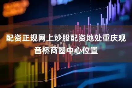 配资正规网上炒股配资地处重庆观音桥商圈中心位置