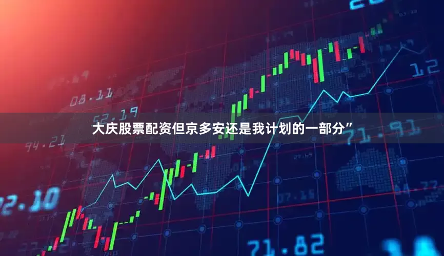 大庆股票配资但京多安还是我计划的一部分”