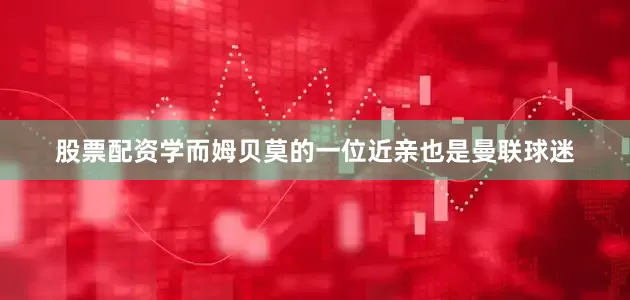 股票配资学而姆贝莫的一位近亲也是曼联球迷