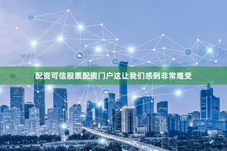 配资可信股票配资门户这让我们感到非常难受