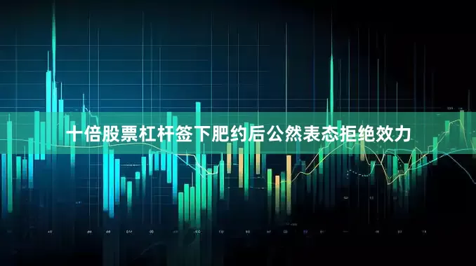 十倍股票杠杆签下肥约后公然表态拒绝效力