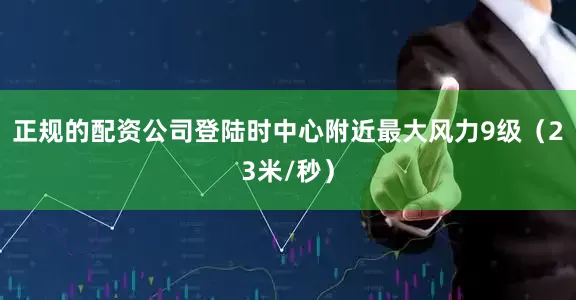 正规的配资公司登陆时中心附近最大风力9级（23米/秒）