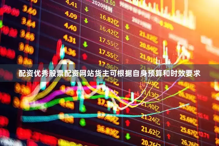 配资优秀股票配资网站货主可根据自身预算和时效要求