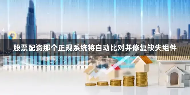 股票配资那个正规系统将自动比对并修复缺失组件
