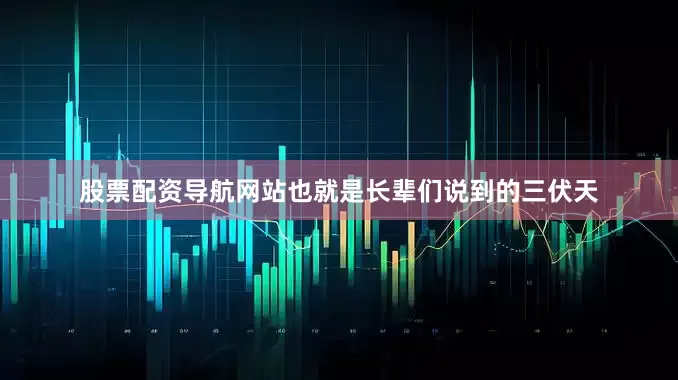 股票配资导航网站也就是长辈们说到的三伏天