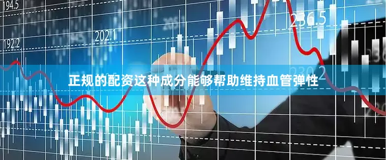 正规的配资这种成分能够帮助维持血管弹性