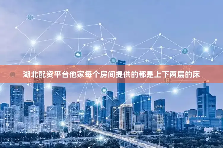 湖北配资平台他家每个房间提供的都是上下两层的床