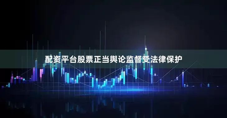 配资平台股票正当舆论监督受法律保护