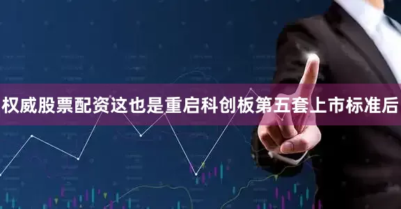 权威股票配资这也是重启科创板第五套上市标准后