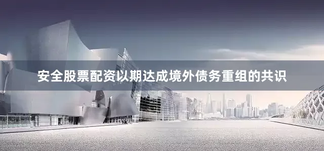 安全股票配资以期达成境外债务重组的共识