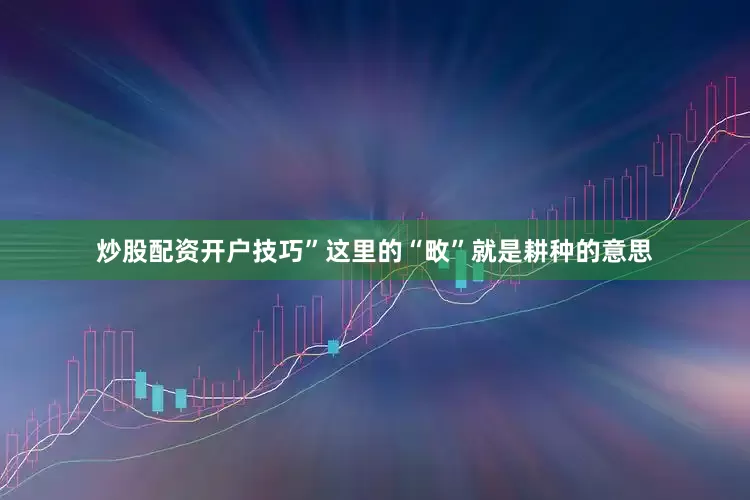 炒股配资开户技巧”这里的“畋”就是耕种的意思