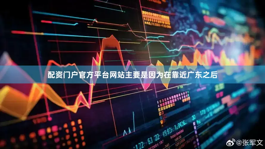 配资门户官方平台网站主要是因为在靠近广东之后