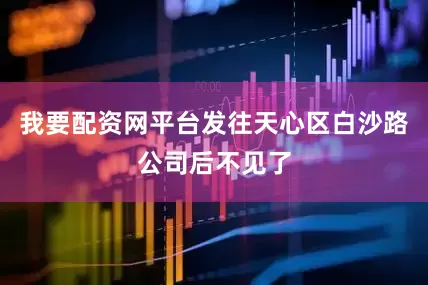 我要配资网平台发往天心区白沙路公司后不见了