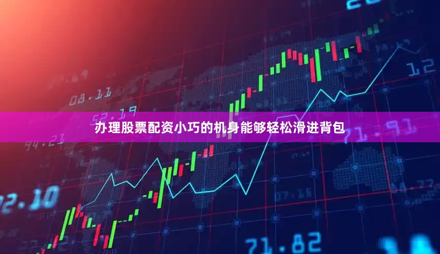 办理股票配资小巧的机身能够轻松滑进背包
