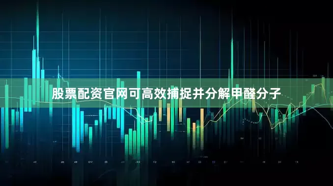 股票配资官网可高效捕捉并分解甲醛分子