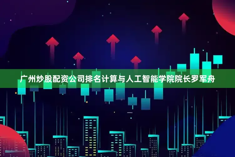 广州炒股配资公司排名计算与人工智能学院院长罗军舟