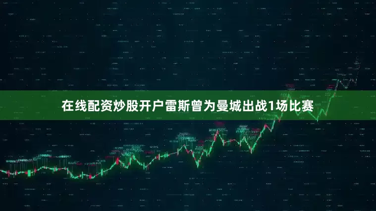 在线配资炒股开户雷斯曾为曼城出战1场比赛