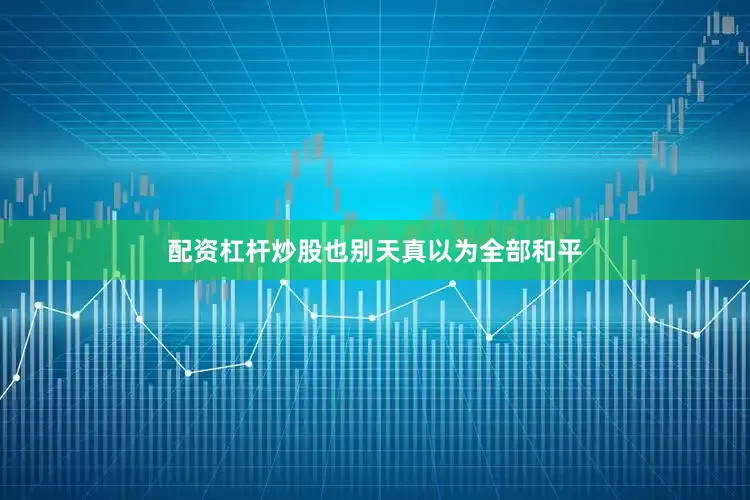 配资杠杆炒股也别天真以为全部和平