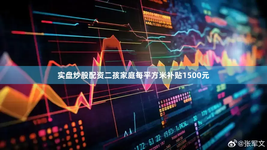 实盘炒股配资二孩家庭每平方米补贴1500元