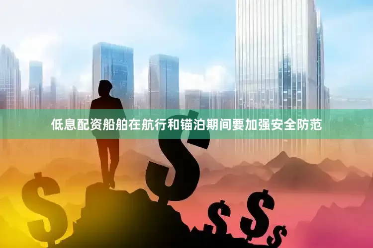 低息配资船舶在航行和锚泊期间要加强安全防范