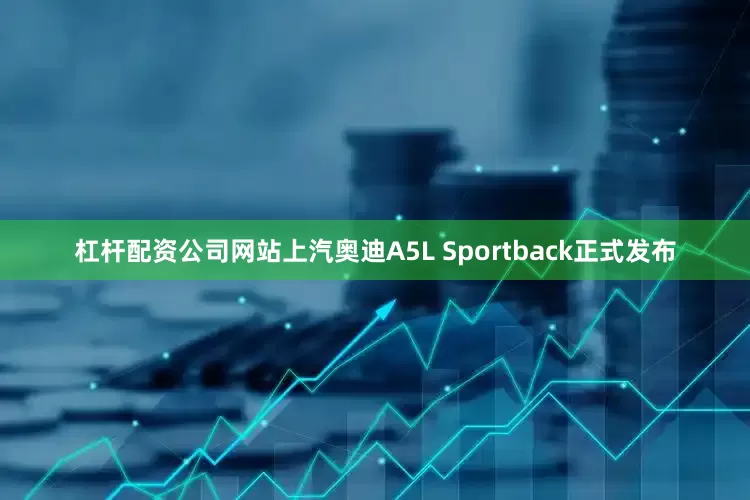 杠杆配资公司网站上汽奥迪A5L Sportback正式发布