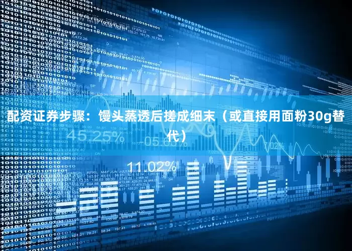 配资证券步骤：馒头蒸透后搓成细末（或直接用面粉30g替代）