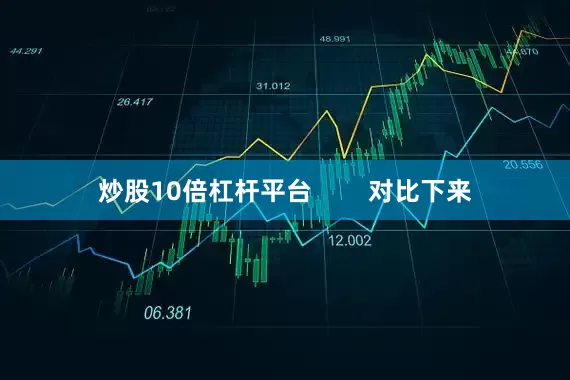 炒股10倍杠杆平台        对比下来