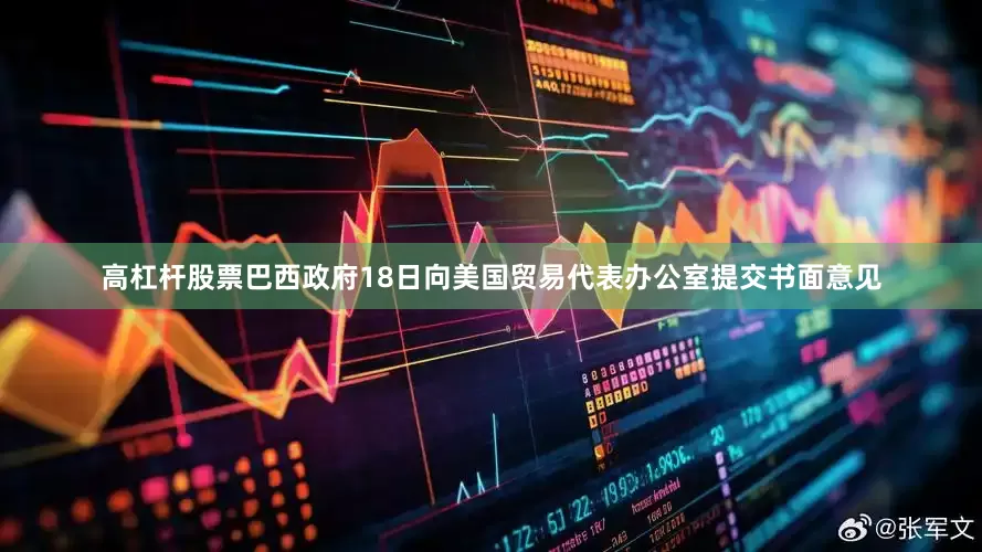 高杠杆股票　　巴西政府18日向美国贸易代表办公室提交书面意见