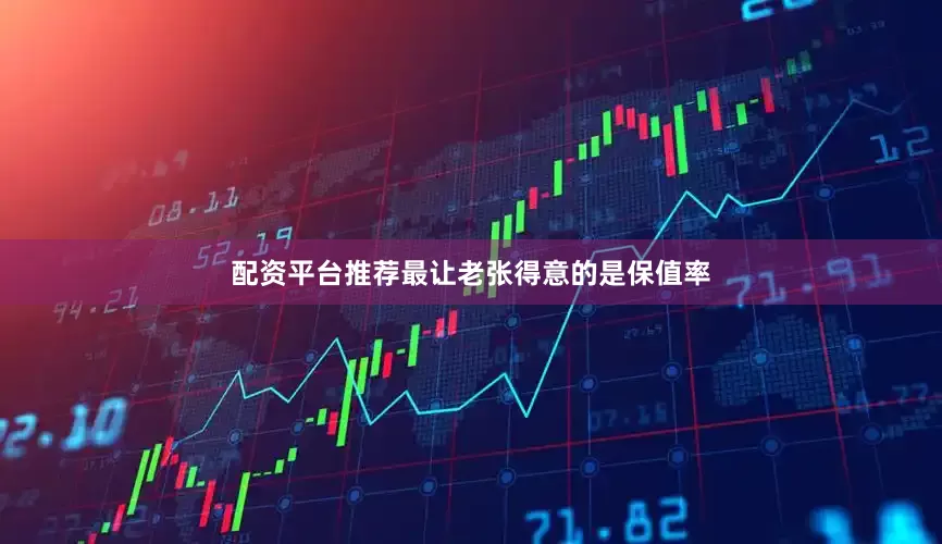 配资平台推荐最让老张得意的是保值率