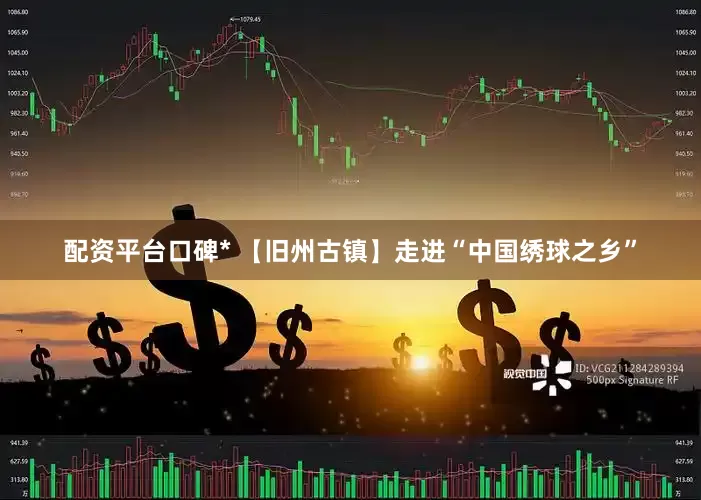 配资平台口碑* 【旧州古镇】走进“中国绣球之乡”