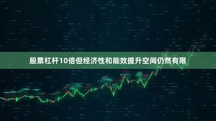 股票杠杆10倍但经济性和能效提升空间仍然有限