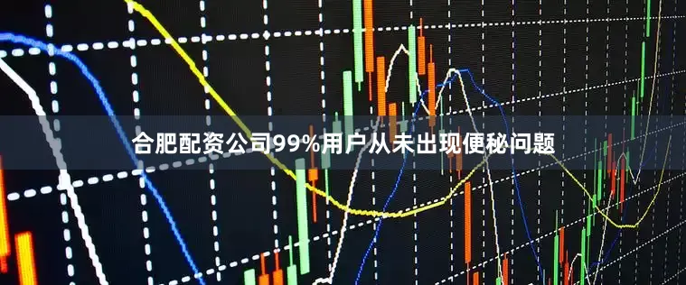 合肥配资公司99%用户从未出现便秘问题