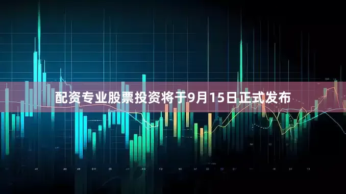 配资专业股票投资将于9月15日正式发布