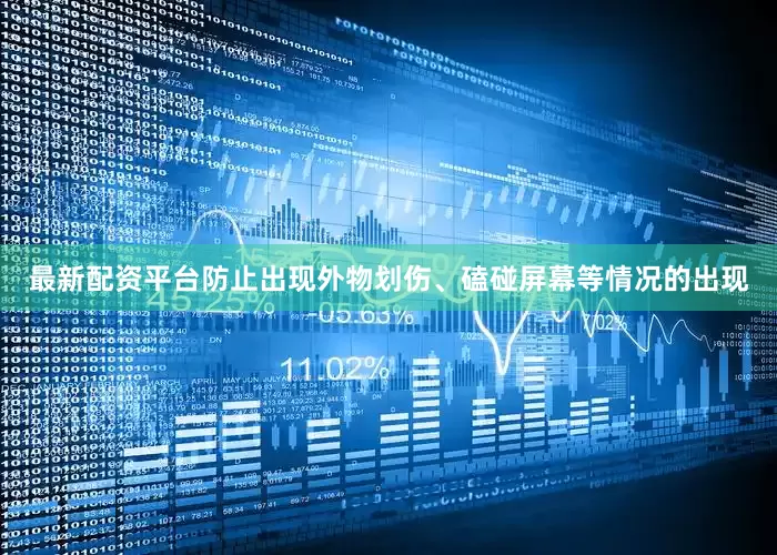 最新配资平台防止出现外物划伤、磕碰屏幕等情况的出现