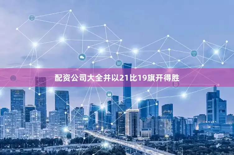 配资公司大全并以21比19旗开得胜