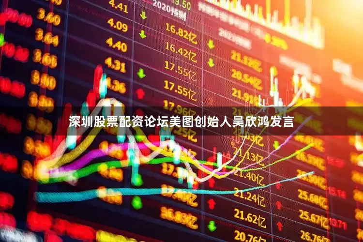 深圳股票配资论坛美图创始人吴欣鸿发言