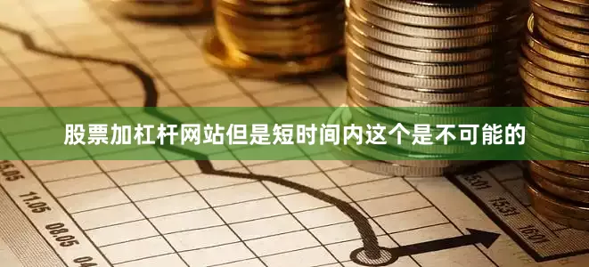 股票加杠杆网站但是短时间内这个是不可能的